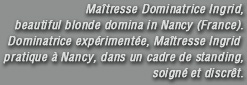 Maitresse Dominatrice Ingrid, beautiful blonde domina in Nancy France
